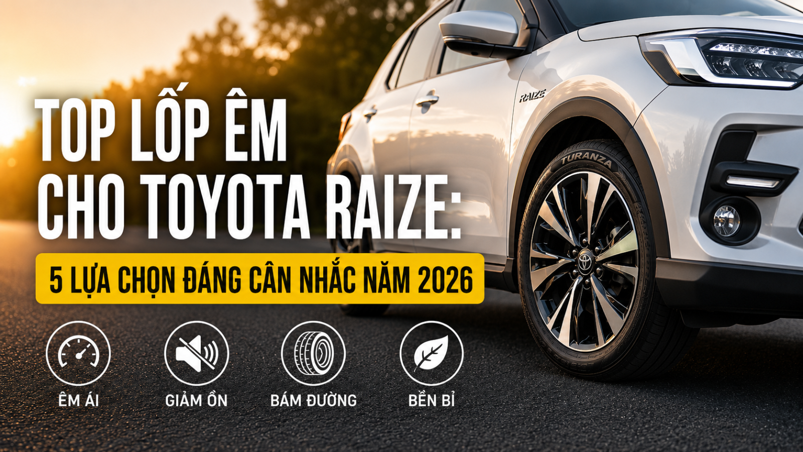 TOP LỐP ÊM CHO TOYOTA RAIZE: 5 LỰA CHỌN ĐÁNG CÂN NHẮC NĂM 2026