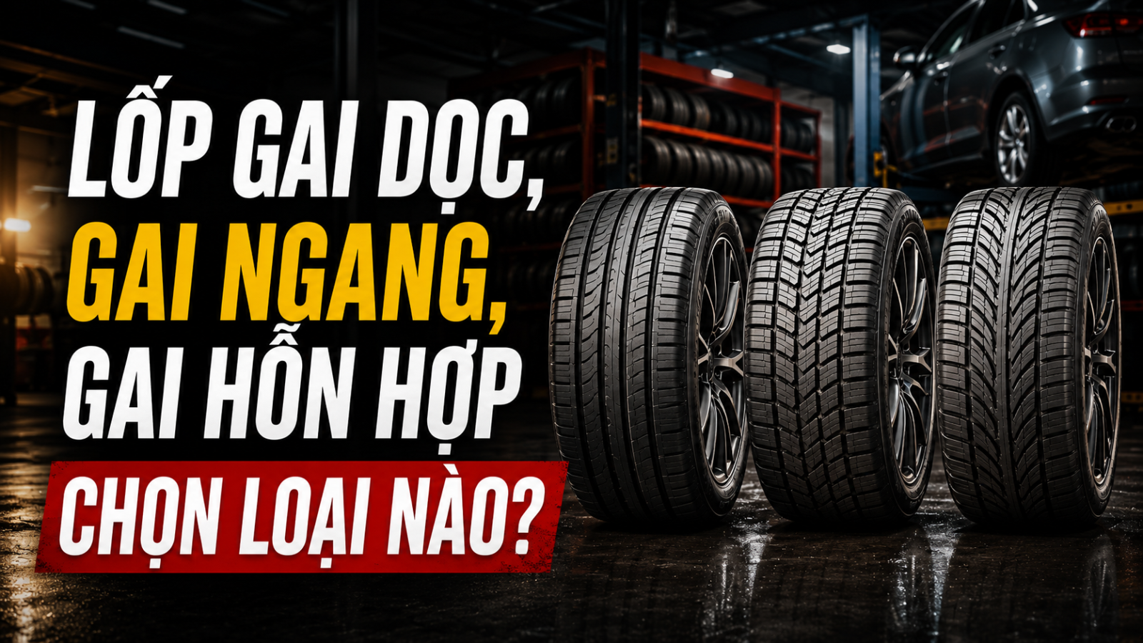 LỐP GAI DỌC, GAI NGANG, GAI HỖN HỢP — CHỌN LOẠI NÀO?