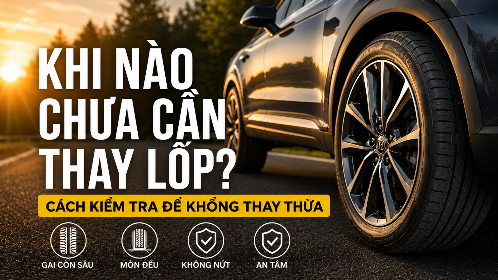 KHI NÀO CHƯA CẦN THAY LỐP? CÁCH KIỂM TRA ĐỂ KHÔNG THAY THỪA