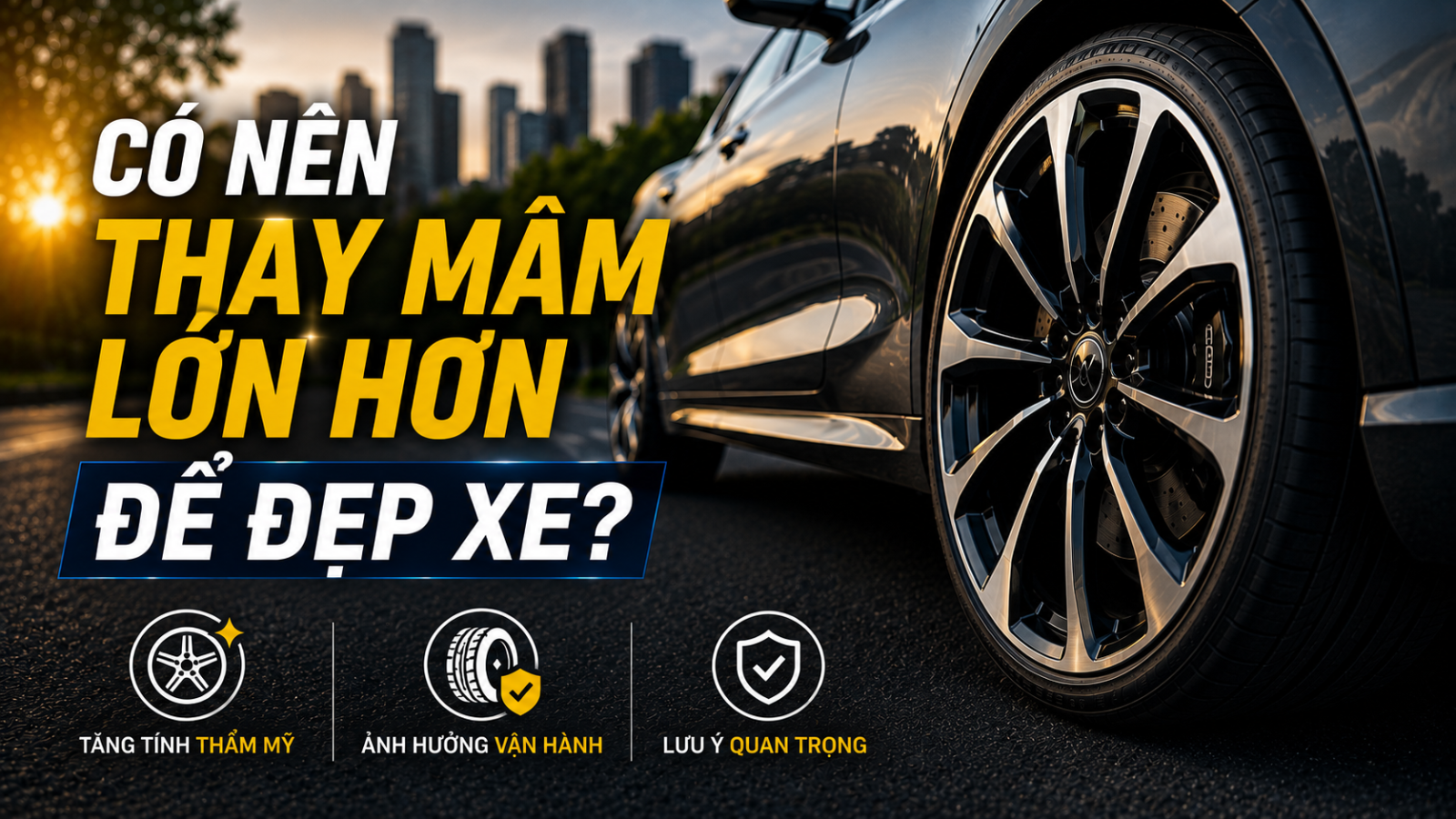 CÓ NÊN THAY MÂM LỚN HƠN ĐỂ ĐẸP XE? NHỮNG ĐIỀU CHỦ XE CẦN BIẾT TRƯỚC KHI NÂNG CẤP